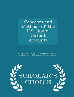 Concepts and Methods of the U.S. Input-Output Accounts - Scholar's Choice Edition - U S Department of Commerce Bureau of E (Creator), and Horowitz, Karen J, and Planting, Mark A