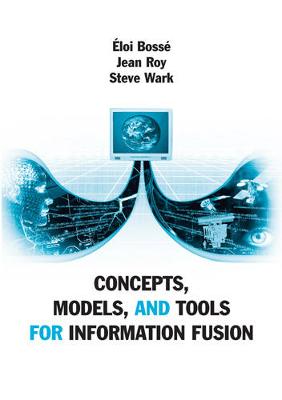 Concepts, Models, and Tools for Information Fusion - Bosse, Eloi, and Roy, Jean, and Wark, Steve