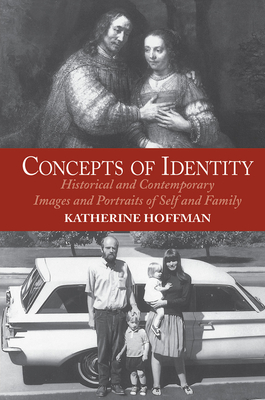 Concepts Of Identity: Historical And Contemporary Images And Portraits Of Self And Family - Hoffman, Katherine