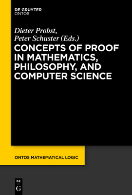 Concepts of Proof in Mathematics, Philosophy, and Computer Science - Probst, Dieter (Editor), and Schuster, Peter (Editor)