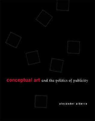 Conceptual Art and the Politics of Publicity - Alberro, Alexander