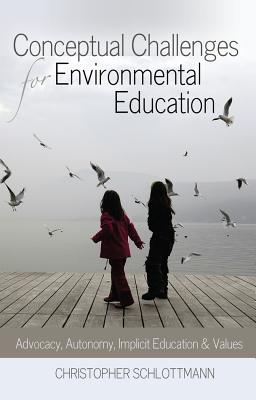 Conceptual Challenges for Environmental Education: Advocacy, Autonomy, Implicit Education and Values - Schlottmann, Christopher