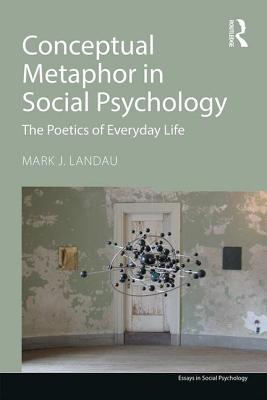 Conceptual Metaphor in Social Psychology: The Poetics of Everyday Life - Landau, Mark J.