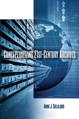 Conceptualizing 21st-Century Archives - Gilliland, Anne J