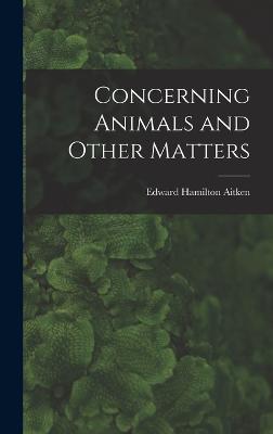 Concerning Animals and Other Matters - Aitken, Edward Hamilton