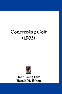 Concerning Golf (1903) - Low, John Laing, and Hilton, Harold H