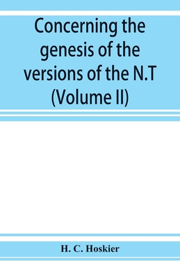 Concerning the genesis of the versions of the N.T.; remarks suggested by the study of P and the allied questions as regards the Gospels (Volume II) - C Hoskier, H