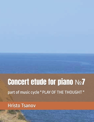 Concert etude for piano &#8470;7: part of music cycle " PLAY OF THE THOUGHT " - Tsanov, Hristo Spasov