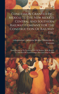 Concession Granted By ... Mexico To The New Mexico Central And Southern Railway Company For The Construction Of Railway Etc: From Zacatecas To Northern Line Of Mexico, With Branch To The Port Of Topolobampo, Executed May 3, 1883