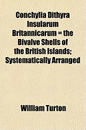 Conchylia Dithyra Insularum Britannicarum: The Bivalve Shells of the British Islands, Systematically Arranged (Classic Reprint)