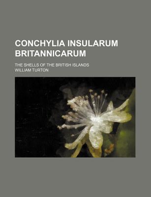 Conchylia Insularum Britannicarum. the Shells of the British Islands - Turton, William