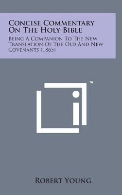 Concise Commentary on the Holy Bible: Being a Companion to the New Translation of the Old and New Covenants (1865) - Young, Robert, MD