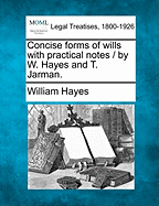 Concise Forms of Wills with Practical Notes / By W. Hayes and T. Jarman.