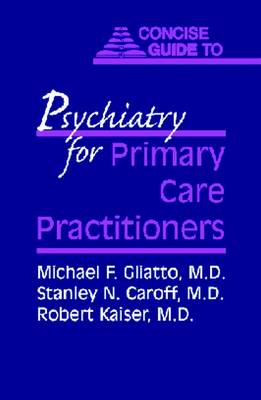 Concise Guide to Psychiatry for Primary Care Practitioners - Gliatto, Michael F., MD (Editor), and Caroff, Stanley N., MD (Editor), and Kaiser, Robert M. (Editor)