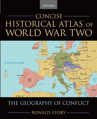 Concise Historical Atlas of World War Two: The Geography of Conflict - Story, Ronald