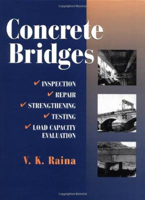 Concrete Bridges: Inspection, Repair, Strengthening, Testing and Load Capacity Evaluation - Raina, V K, and Raina V