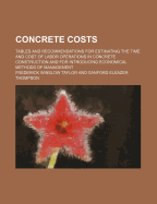 Concrete Costs: Tables and Recommendations for Estimating the Time and Cost of Labor Operations in Concrete Construction and for Introducing Economical Methods of Management (Classic Reprint)