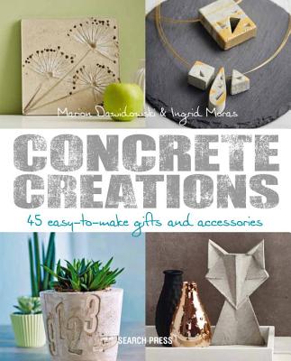 Concrete Creations: 45 Easy-to-Make Gifts and Accessories - Moras, Ingrid, and Dawidowski, Marion, and Diepolder, Annette (Contributions by)