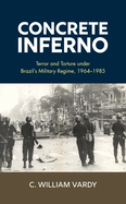 Concrete Inferno: Terror and Torture Under Brazil's Military Regime, 1964-1985