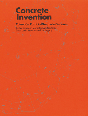 Concrete Invention - Reflections on Geometric Abstraction from Latin America and Its Legacy - Prez Barreiro, Gabriel (Editor), and Borja-Villel, Manuel (Foreword by), and Laddaga, Reinaldo (Text by)