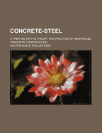 Concrete-Steel; A Treatise on the Theory and Practice of Reinforced Concrete Construction