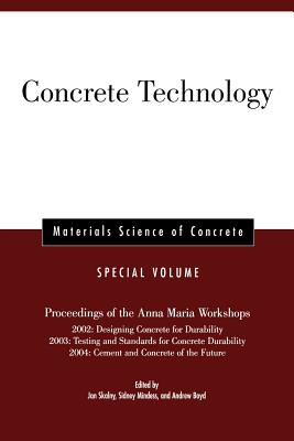 Concrete Technology, Special Volume: Proceedings of the Anna Maria Workshops 2002: Designing Concrete for Durability, 2003: Testing & Standards for Concrete Durability, 2004: Cement & Concrete of the Future - Skalny, Jan P (Editor), and Mindess, Sidney (Editor), and Boyd, Andrew J (Editor)