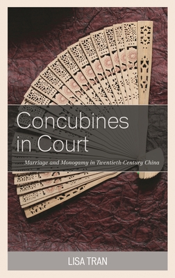 Concubines in Court: Marriage and Monogamy in Twentieth-Century China - Tran, Lisa