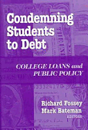 Condemning Students to Debt: College Loans and Public Policy - Fossey, Richard (Editor), and Bateman, Mark (Editor), and Breneman, David W (Foreword by)