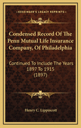 Condensed Record of the Penn Mutual Life Insurance Company, of Philadelphia: Continued to Include the Years 1897 to 1915 (1897)