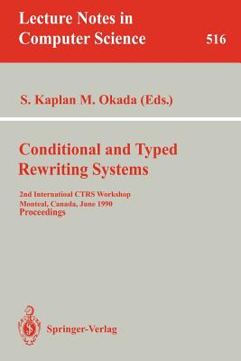 Conditional and Typed Rewriting Systems: 2nd International Ctrs Workshop, Montreal, Canada, June 11-14, 1990. Proceedings - Kaplan, Stephane (Editor), and Okada, Mitsuhiro (Editor)