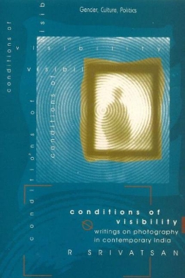 Conditions of Visibility: Writings on Photography in Contemporary India - Srivatsan, R.