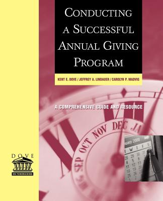 Conducting a Successful Annual Giving Program: A Comprehensive Guide and Resource - Dove, Kent E, and Lindauer, Jeffrey A, and Madvig, Carolyn P