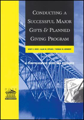 Conducting a Successful Major Gifts and Planned Giving Program: A Comprehensive Guide and Resource - Dove, Kent E, and Spears, Alan M, and Herbert, Thomas W