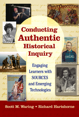 Conducting Authentic Historical Inquiry: Engaging Learners with Sources and Emerging Technologies - Waring, Scott M, and Hartshorne, Richard