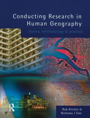 Conducting Research in Human Geography: Theory, Methodology and Practice - Kitchin, Rob, Dr., and Tate, Nick