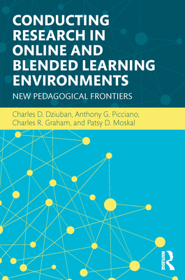 Conducting Research in Online and Blended Learning Environments: New Pedagogical Frontiers - Dziuban, Charles D., and Picciano, Anthony G., and Graham, Charles R.