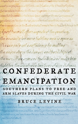 Confederate Emancipation: Southern Plans to Free and Arm Slaves During the Civil War - Levine, Bruce
