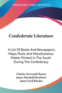 Confederate Literature: A List Of Books And Newspapers, Maps, Music And Miscellaneous Matter Printed In The South During The Confederacy