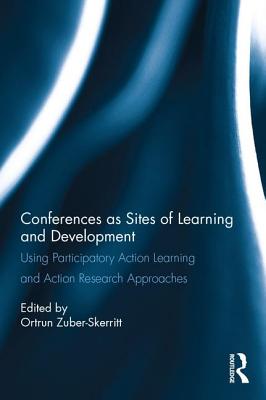 Conferences as Sites of Learning and Development: Using participatory action learning and action research approaches - Zuber-Skerritt, Ortrun (Editor)