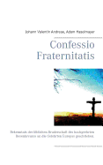 Confessio Fraternitatis: Bekenntnis der lblichen Bruderschaft des hochgeehrten Rosenkreuzes an die Gelehrten Europas geschrieben.