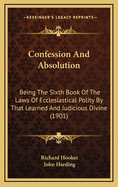 Confession and Absolution: Being the Sixth Book of the Laws of Ecclesiastical Polity by That Learned and Judicious Divine (1901)