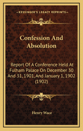 Confession and Absolution: Report of a Conference Held at Fulham Palace on December 30 and 31, 1901, and January 1, 1902 (1902)