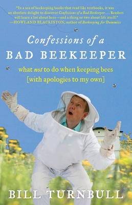 Confessions of a Bad Beekeeper: What Not to Do When Keeping Bees (with Apologies to My Own) - Turnbull, Bill