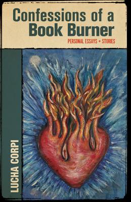 Confessions of a Book Burner: Personal Essays + Stories - Corpi, Lucha