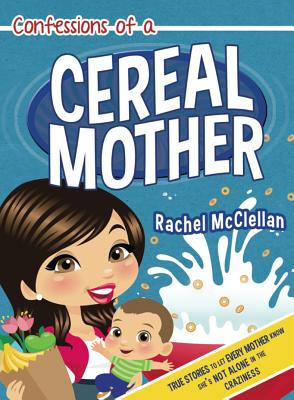 Confessions of a Cereal Mother: True Stories to Let Every Mother Know She's Not Alone in the Craziness - McClellan, Rachel