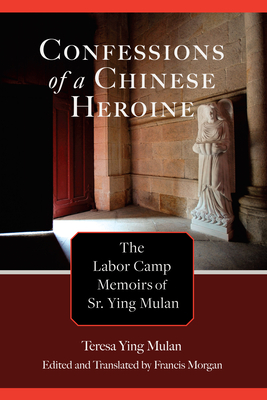 Confessions of a Chinese Heroine: The Labor Camp Memoirs of Sr. Ying Mulan - Ying Mulan, Teresa, and Morgan, Francis (Translated by)