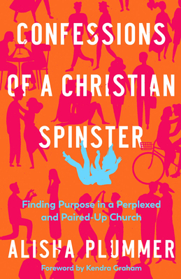 Confessions of a Christian Spinster: Finding Purpose in a Perplexed and Paired-Up Church - Plummer, Alisha