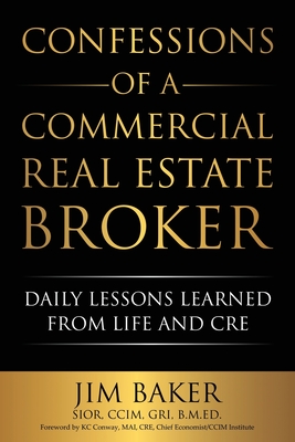 Confessions of a Commercial Real Estate Broker: Daily Lessons Learned From Life and CRE - Baker, Jim