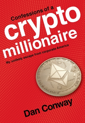 Confessions of a Crypto Millionaire: My Unlikely Escape from Corporate America - Conway, Dan