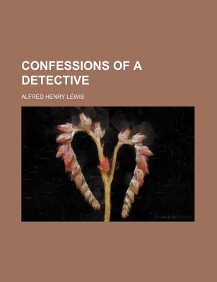 Confessions of a Detective - Lewis, Alfred Henry